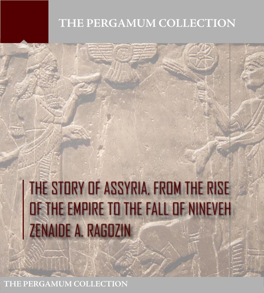 The Story of Assyria from the Rise of the Empire to the Fall of Nineveh