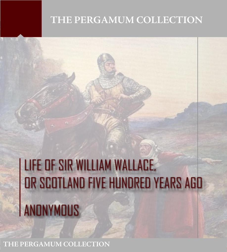 Life of Sir William Wallace or Scotland Five Hundred Years Ago