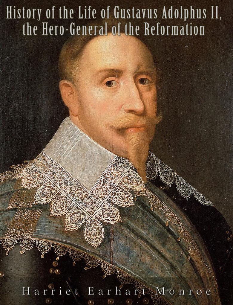 History of the Life of Gustavus Adolphus II. the Hero-General of the Reformation