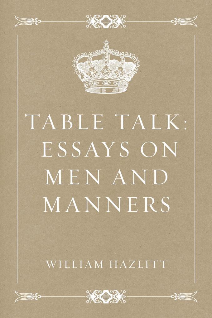 Table Talk: Essays on Men and Manners - William Hazlitt