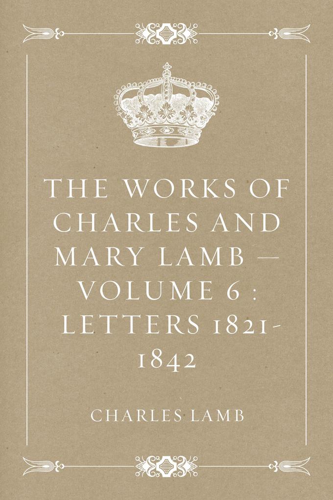 The Works of Charles and Mary Lamb - Volume 6 : Letters 1821-1842
