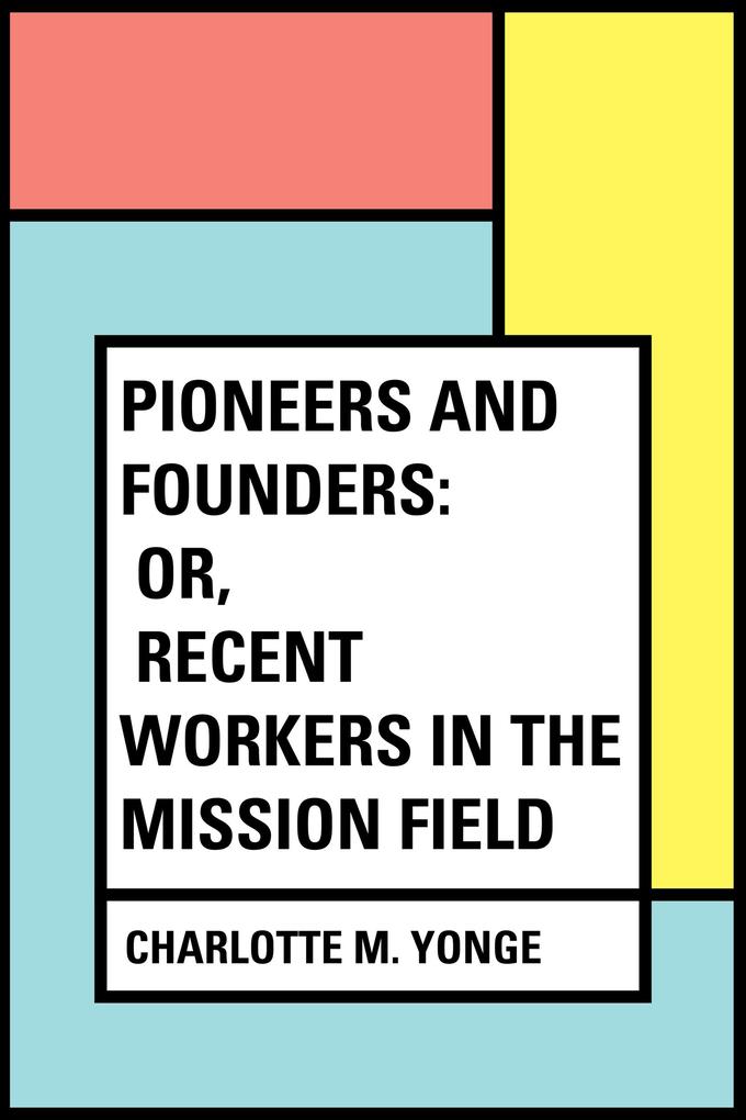 Pioneers and Founders: or Recent Workers in the Mission field