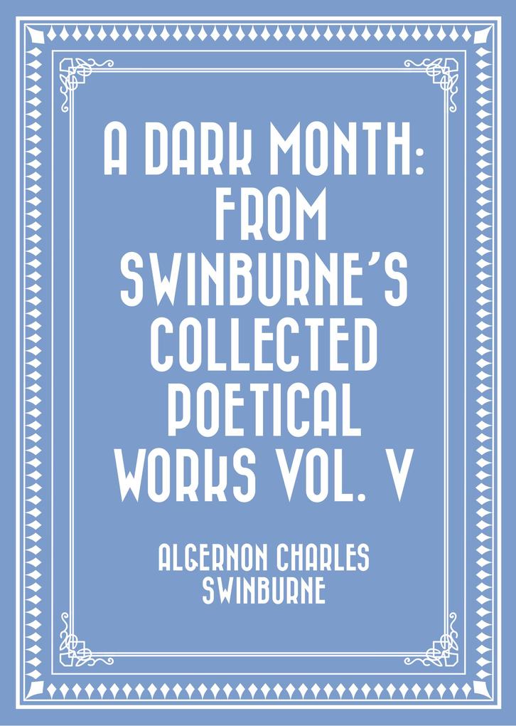 A Dark Month: From Swinburne‘s Collected Poetical Works Vol. V
