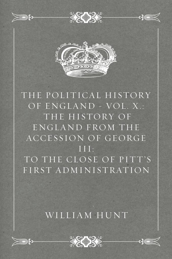 The Political History of England - Vol. X.: The History of England from the Accession of George III: to the close of Pitt‘s first Administration