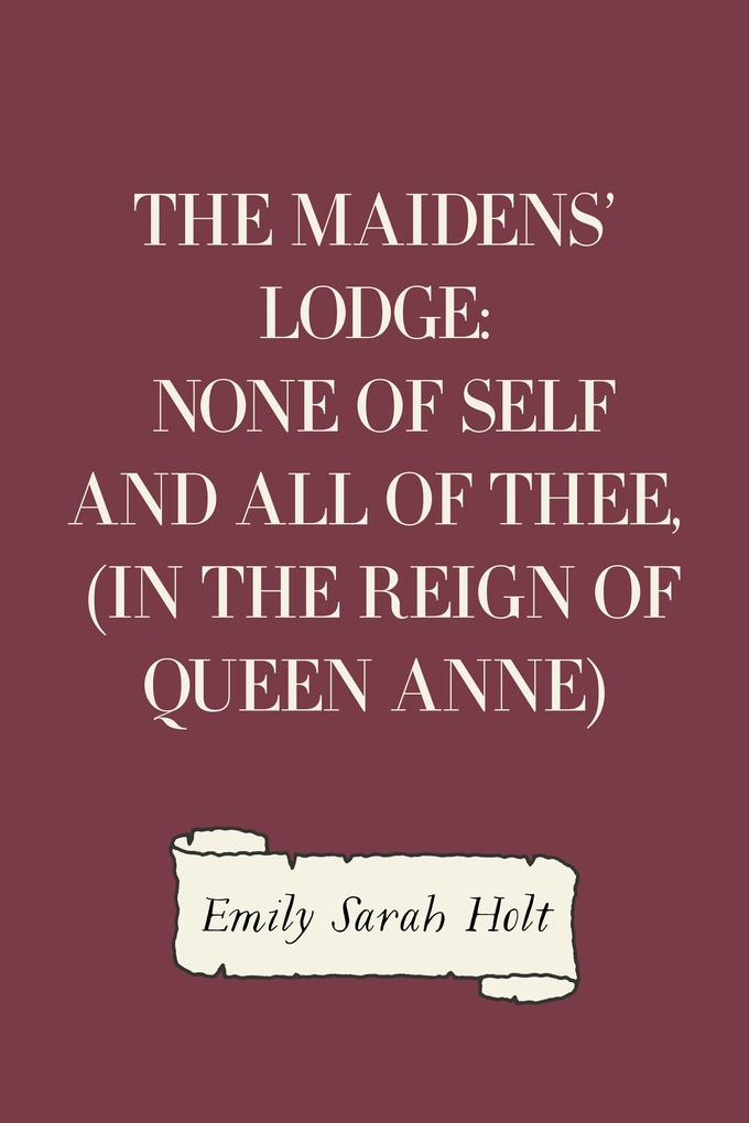 The Maidens‘ Lodge: None of Self and All of Thee (In the Reign of Queen Anne)
