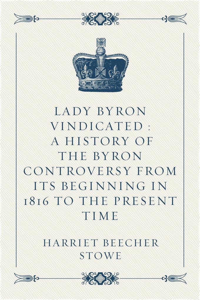 Lady Byron Vindicated : A history of the Byron controversy from its beginning in 1816 to the present time