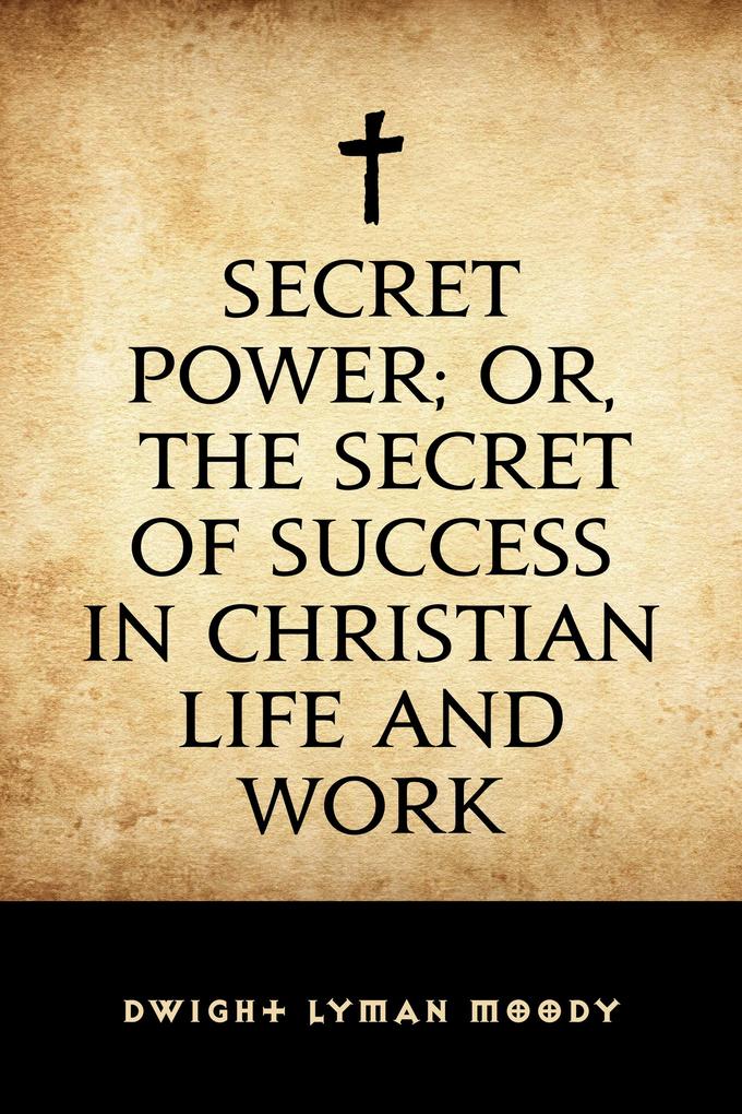 Secret Power; or The Secret of Success in Christian Life and Work