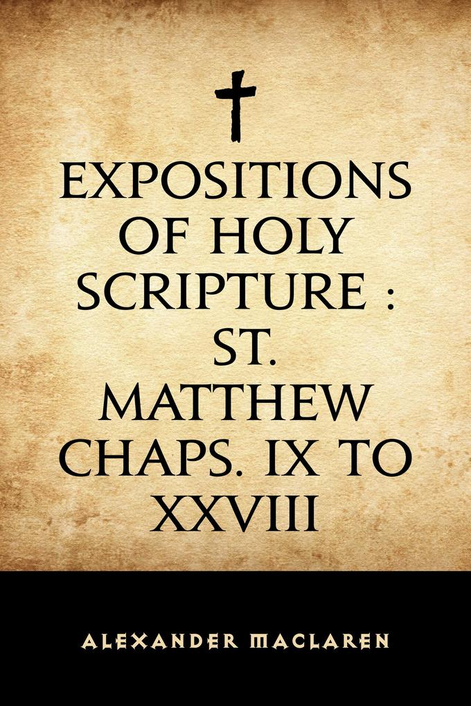 Expositions of Holy Scripture : St. Matthew Chaps. IX to XXVIII