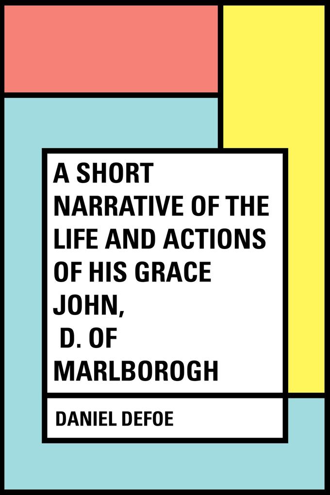 A Short Narrative of the Life and Actions of His Grace John D. of Marlborogh