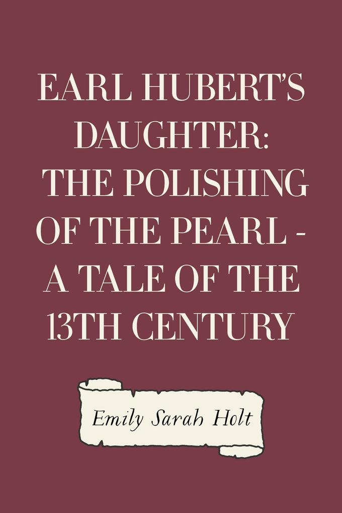 Earl Hubert‘s Daughter: The Polishing of the Pearl - A Tale of the 13th Century
