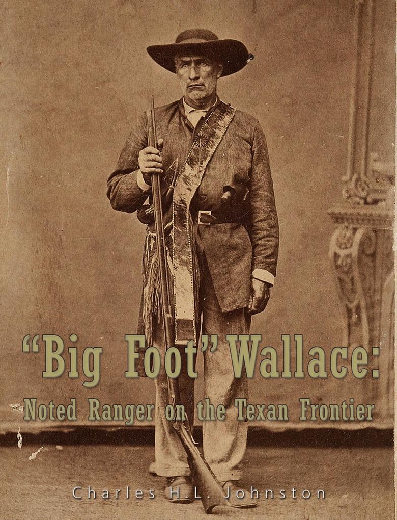 Big Foot Wallace: Noted Ranger on the Texan Frontier