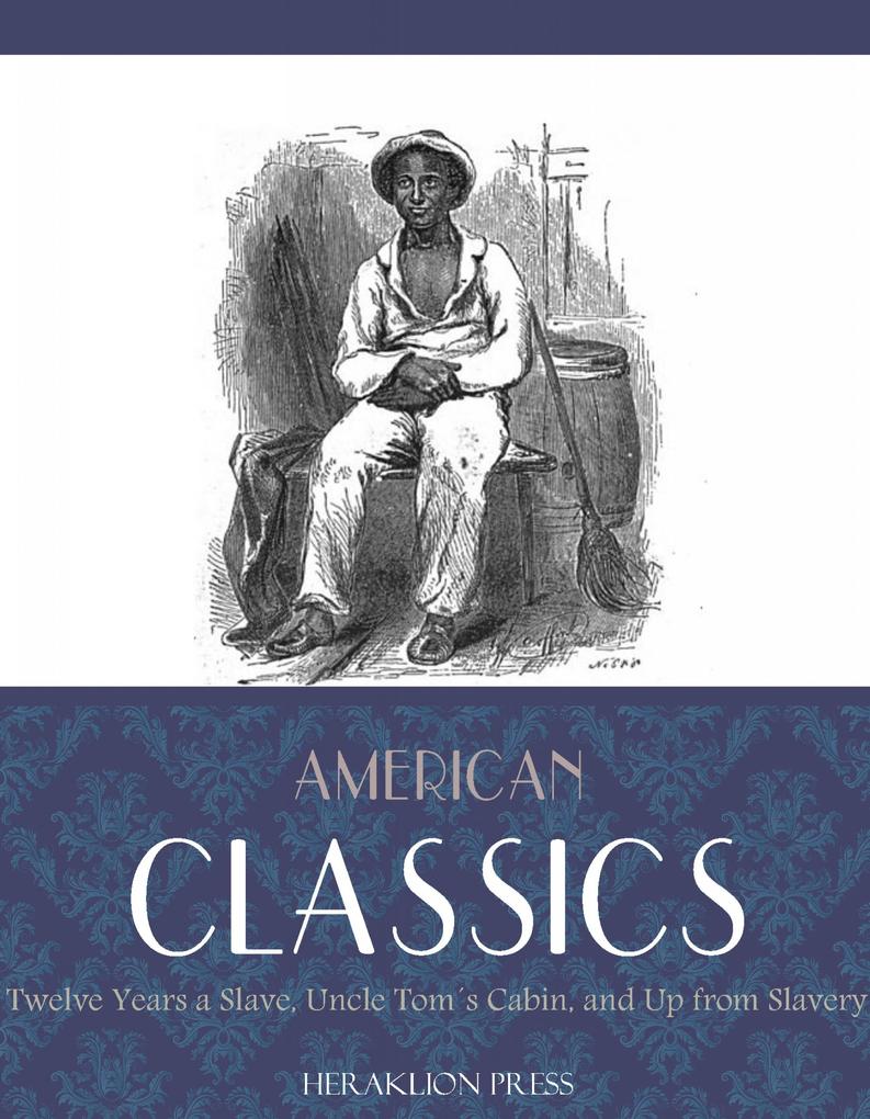American Classics: Twelve Years a Slave Uncle Toms Cabin and Up From Slavery