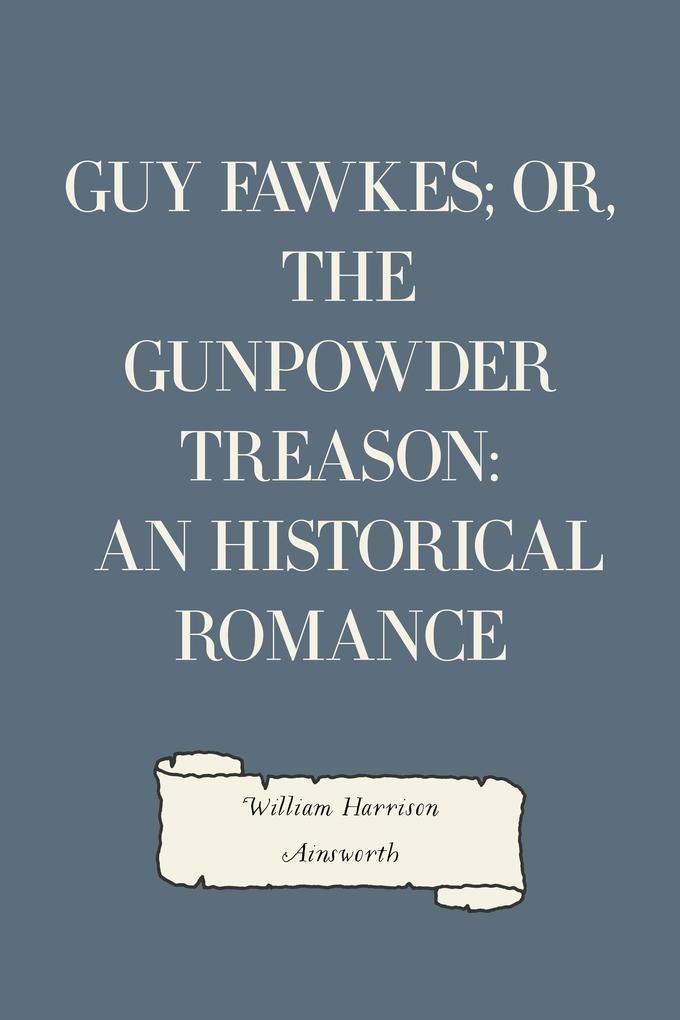 Guy Fawkes; or The Gunpowder Treason: An Historical Romance