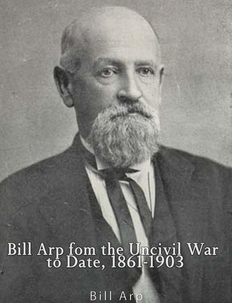 Bill Arp from the Uncivil War to Date 1861-1903