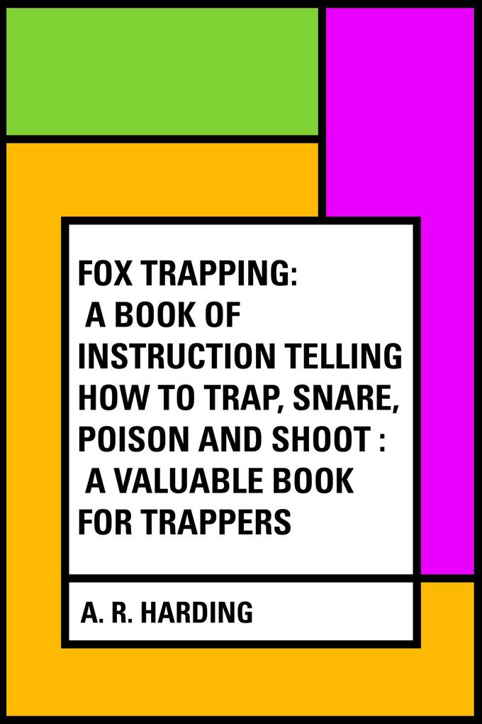 Fox Trapping: A Book of Instruction Telling How to Trap Snare Poison and Shoot : A Valuable Book for Trappers