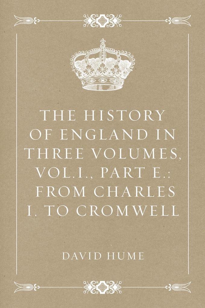 The History of England in Three Volumes Vol.I. Part E.: From Charles I. to Cromwell