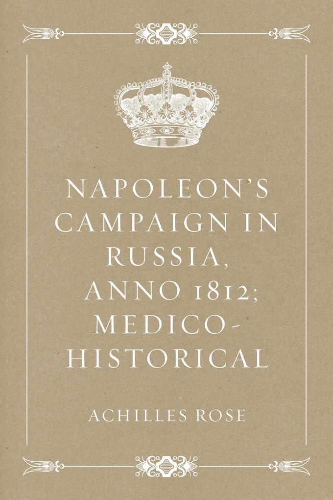 Napoleon‘s Campaign in Russia Anno 1812; Medico-Historical