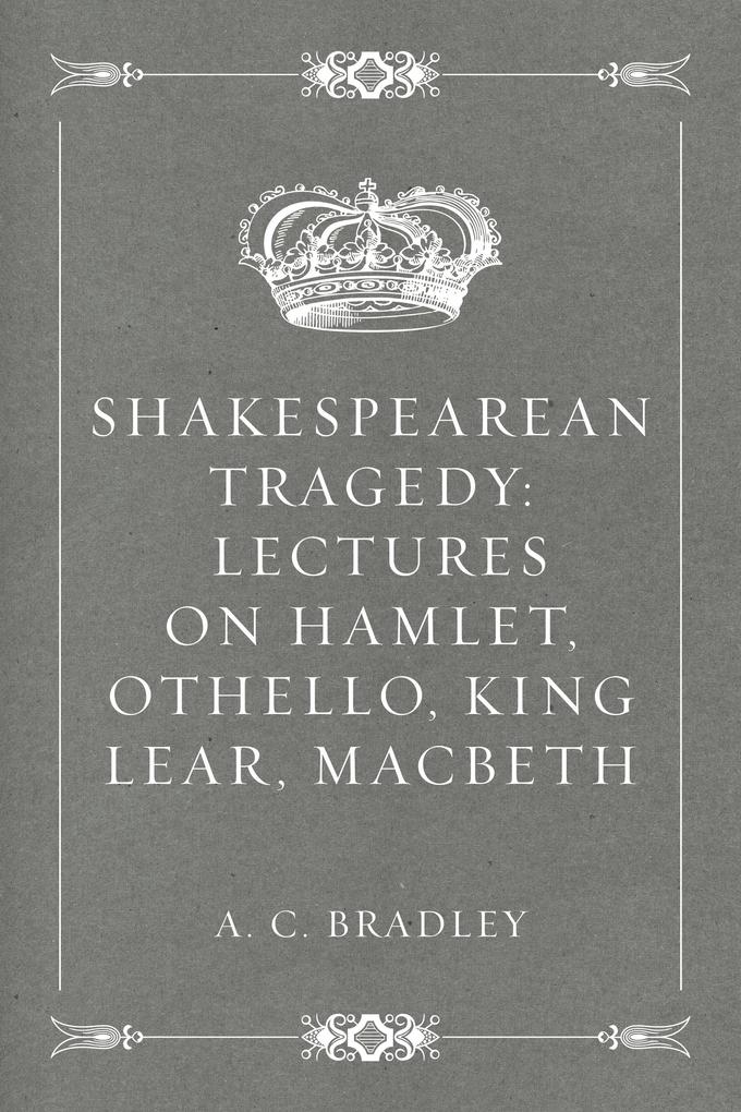 Shakespearean Tragedy: Lectures on Hamlet Othello King Lear Macbeth