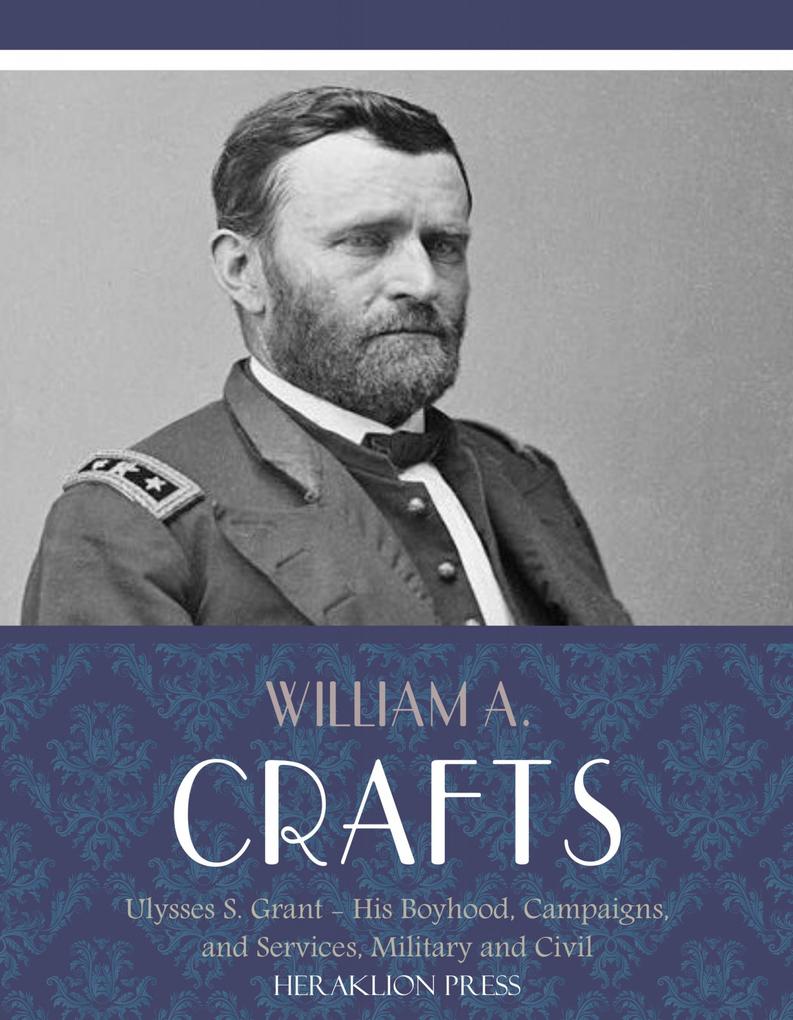 Life of Ulysses S. Grant: His Boyhood Campaigns and Services Military and Civil