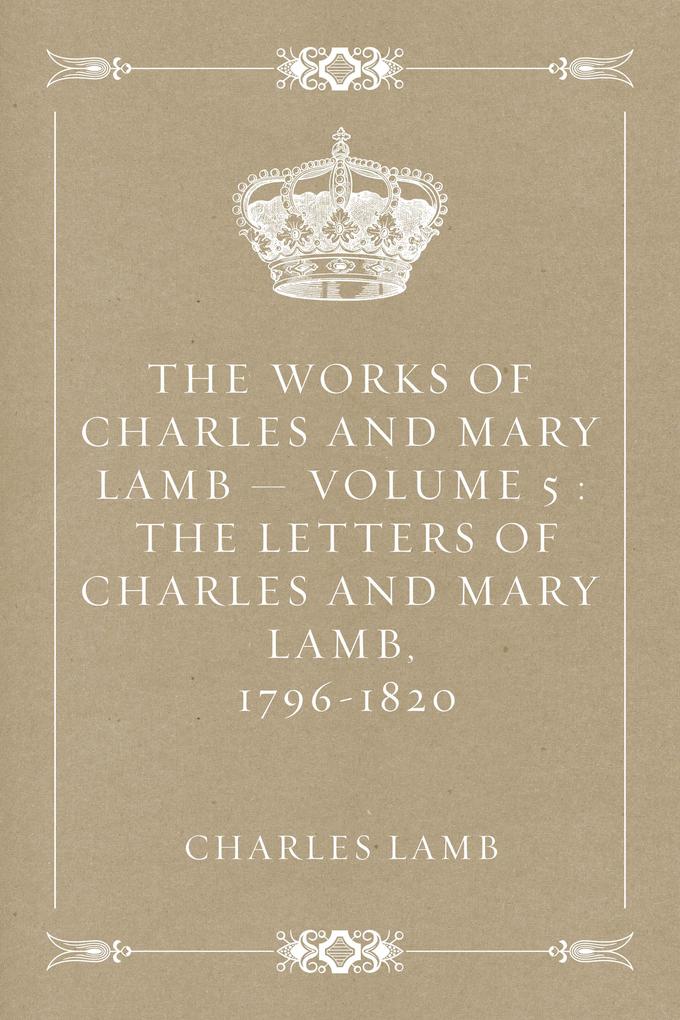 The Works of Charles and Mary Lamb - Volume 5 : The Letters of Charles and Mary Lamb 1796-1820