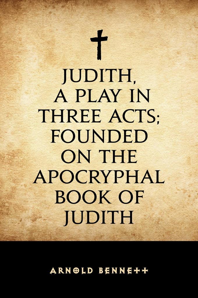 Judith a Play in Three Acts; Founded on the Apocryphal Book of Judith