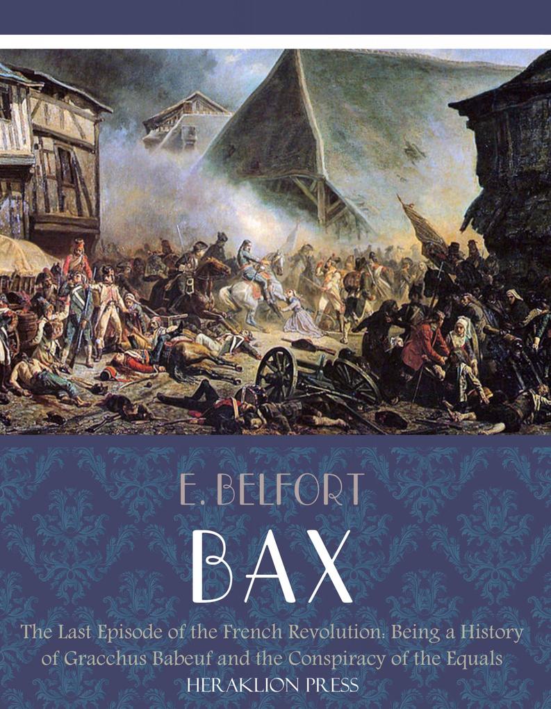The Last Episode of the French Revolution: Being a History of Gracchus Babeuf and the Conspiracy of the Equals