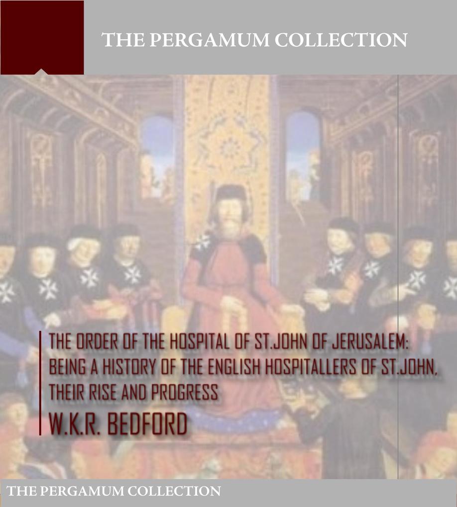The Order of the Hospital of St. John of Jerusalem: Being a History of the English Hospitallers of St. John Their Rise and Progress
