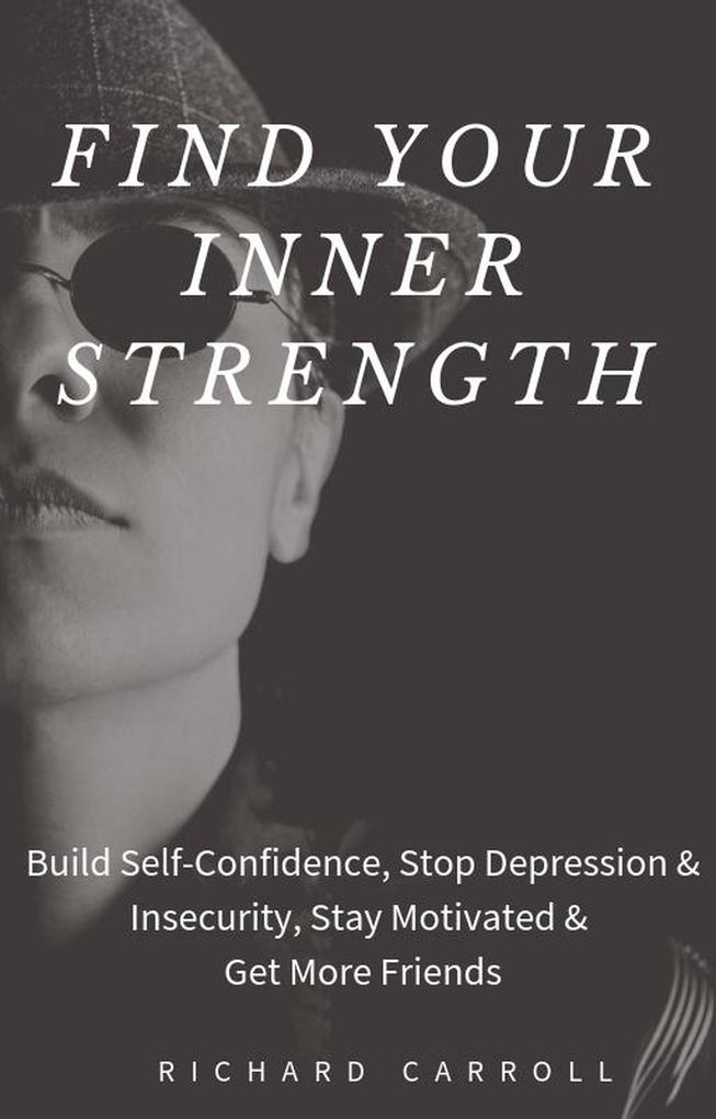 Find Your Inner Strength: Build Self-Confidence Stop Depression & Insecurity Stay Motivated & Get More Friends