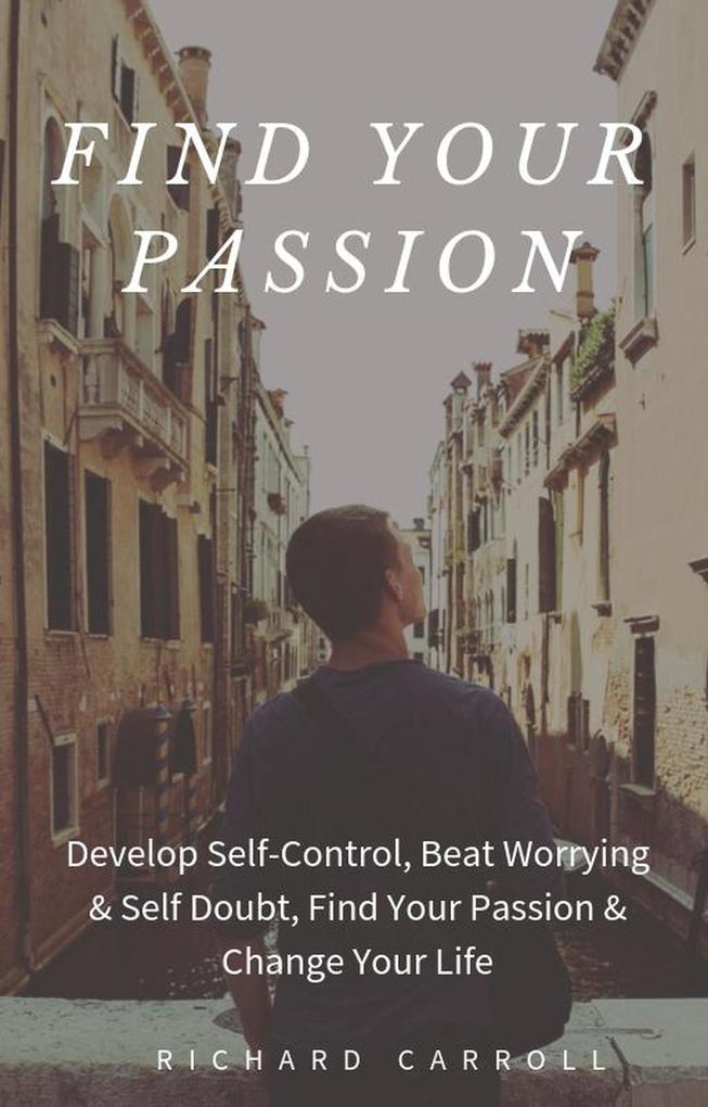 Find Your Passion: Develop Self-Control Beat Worrying & Self Doubt Find Your Passion & Change Your Life