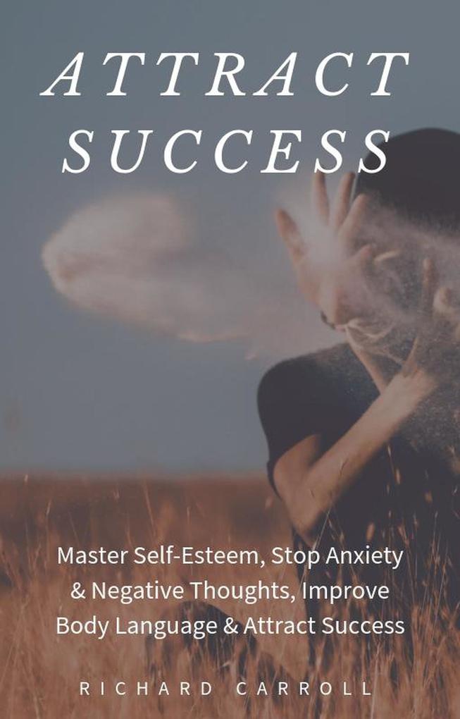 Attract Success: Master Self-Esteem Stop Anxiety & Negative Thoughts Improve Body Language & Attract Success
