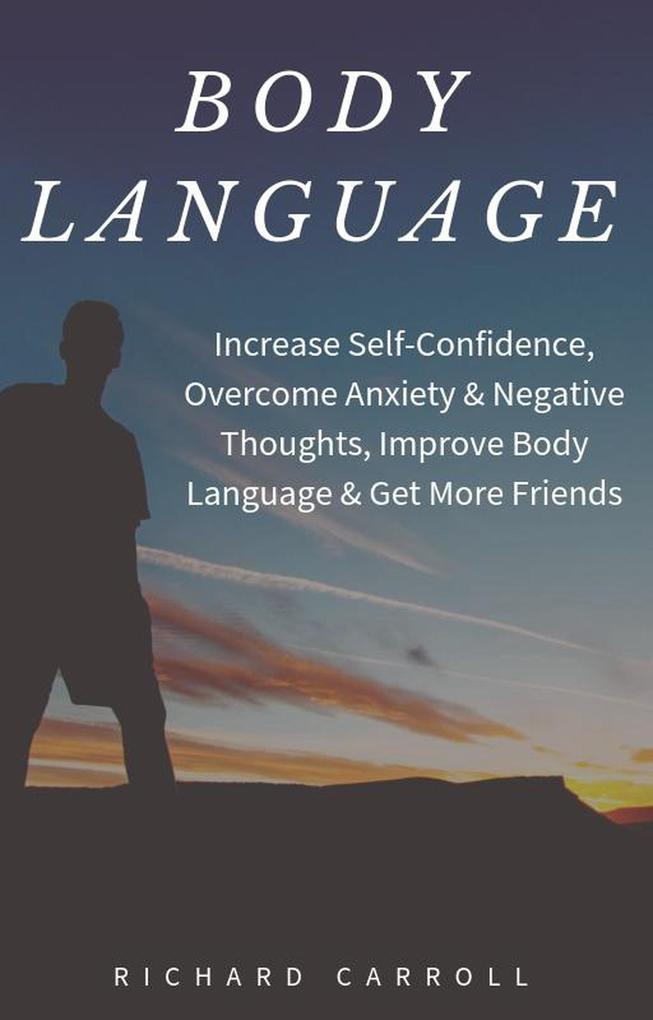Body Language: Increase Self-Confidence Overcome Anxiety & Negative Thoughts Improve Body Language & Get More Friends