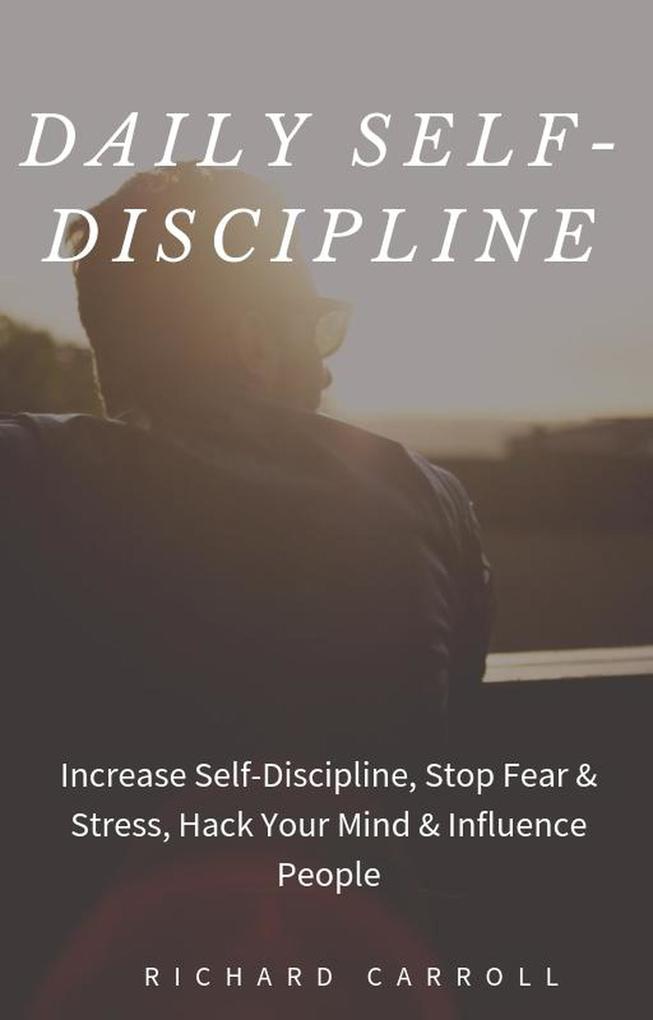 Daily Self-Discipline: Increase Self-Discipline Stop Fear & Stress Hack Your Mind & Influence People