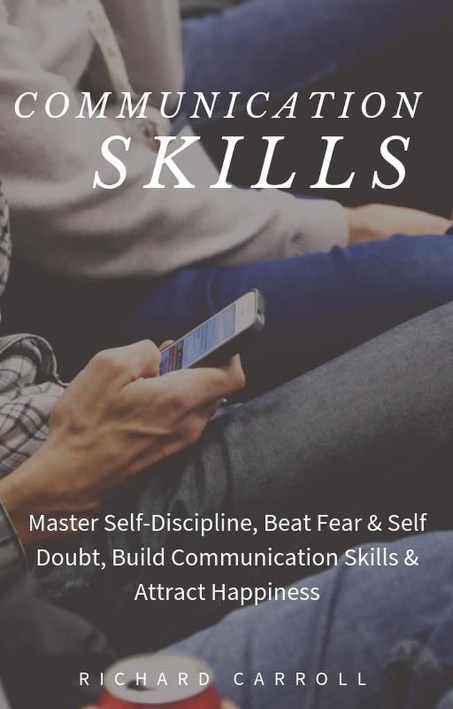 Communication Skills: Master Self-Discipline Beat Fear & Self Doubt Build Communication Skills & Attract Happiness