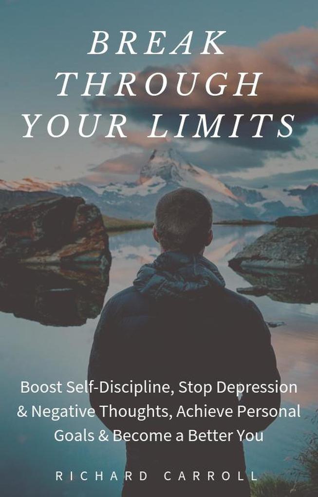 Break Through Your Limits: Boost Self-Discipline Stop Depression & Negative Thoughts Achieve Personal Goals & Become a Better You