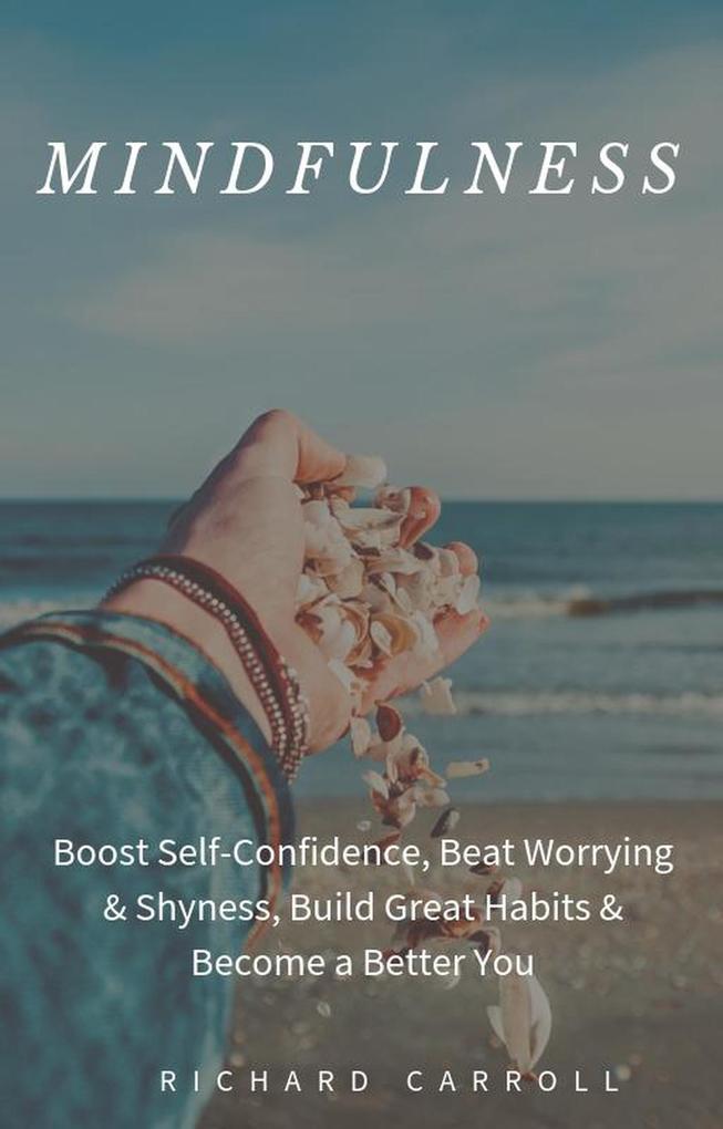 Mindfulness: Boost Self-Confidence Beat Worrying & Shyness Build Great Habits & Become a Better You