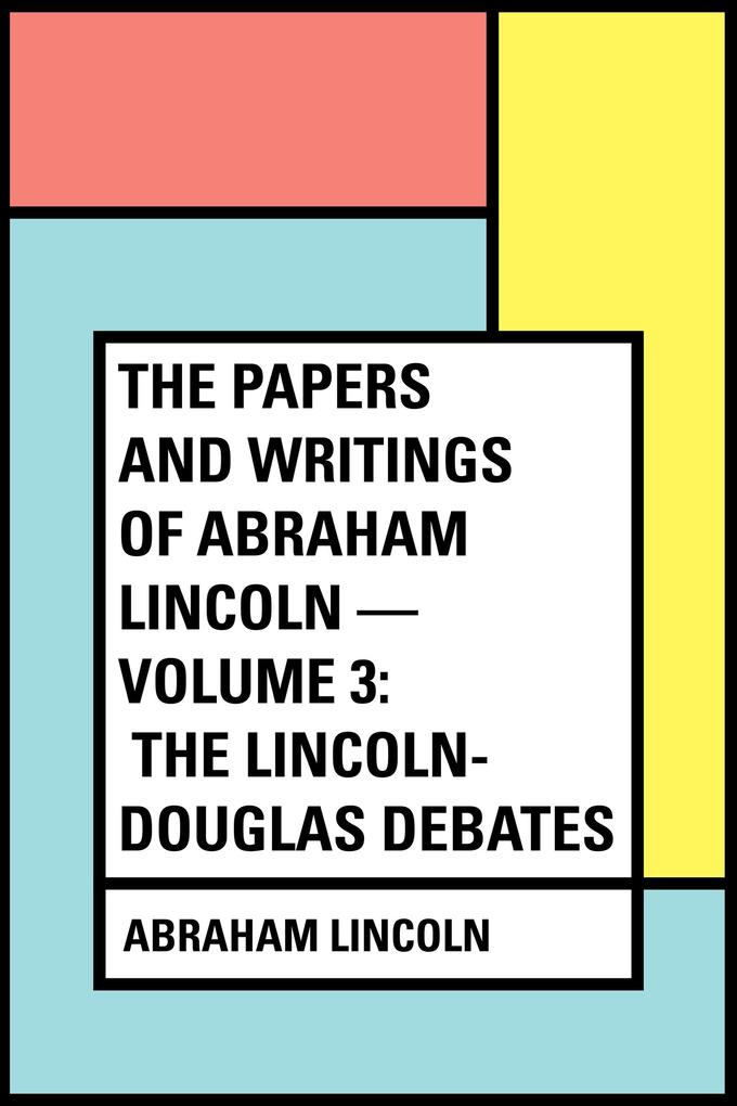 The Papers And Writings Of Abraham Lincoln - Volume 3: The Lincoln-Douglas Debates