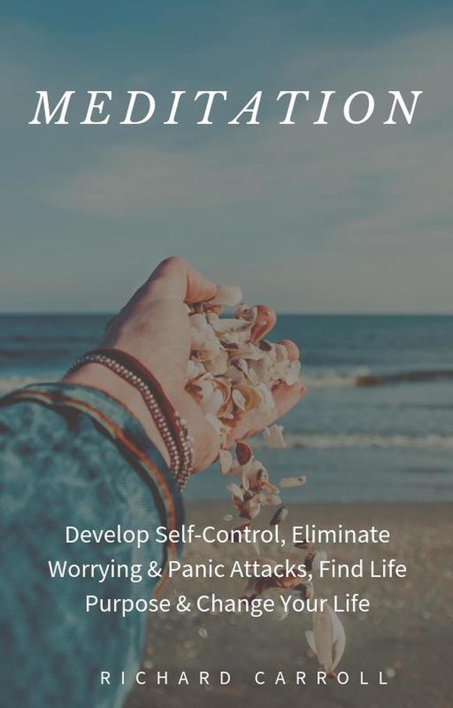 Meditation: Develop Self-Control Eliminate Worrying & Panic Attacks Find Life Purpose & Change Your Life