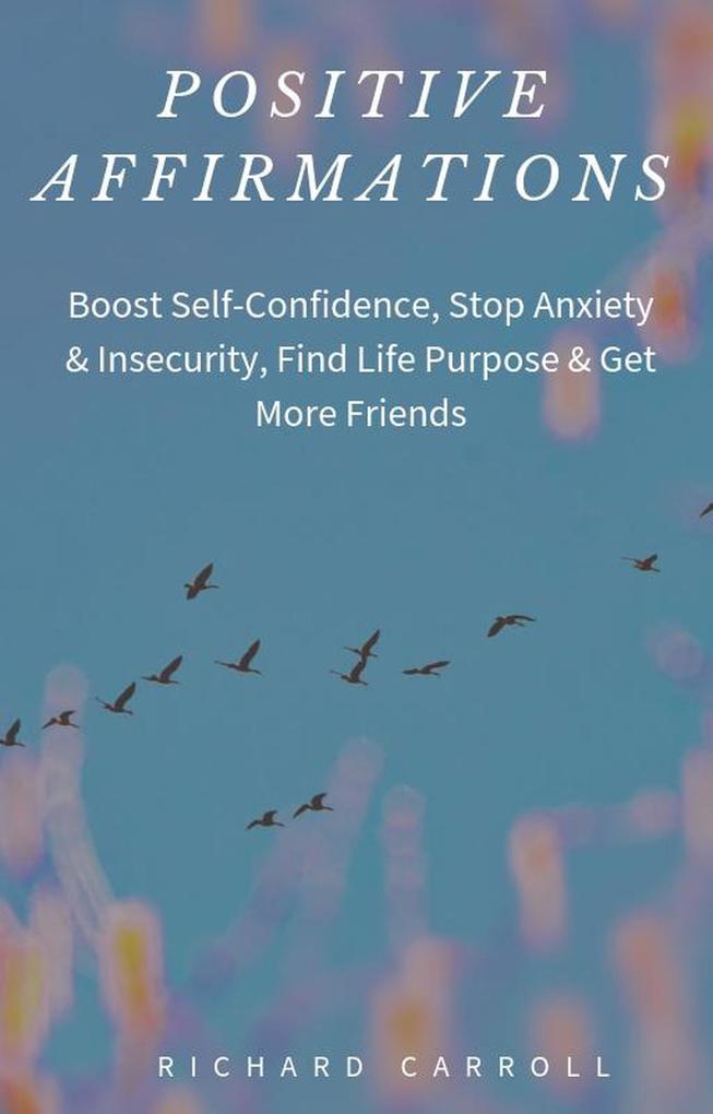 Positive Affirmations: Boost Self-Confidence Stop Anxiety & Insecurity Find Life Purpose & Get More Friends