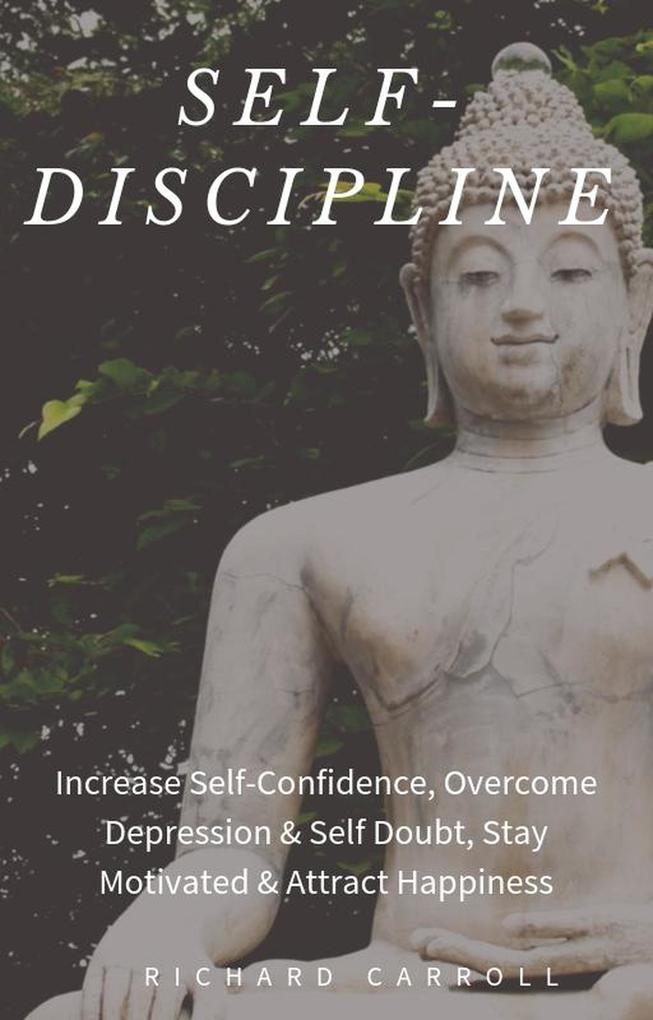 Self-Discipline: Increase Self-Confidence Overcome Depression & Self Doubt Stay Motivated & Attract Happiness