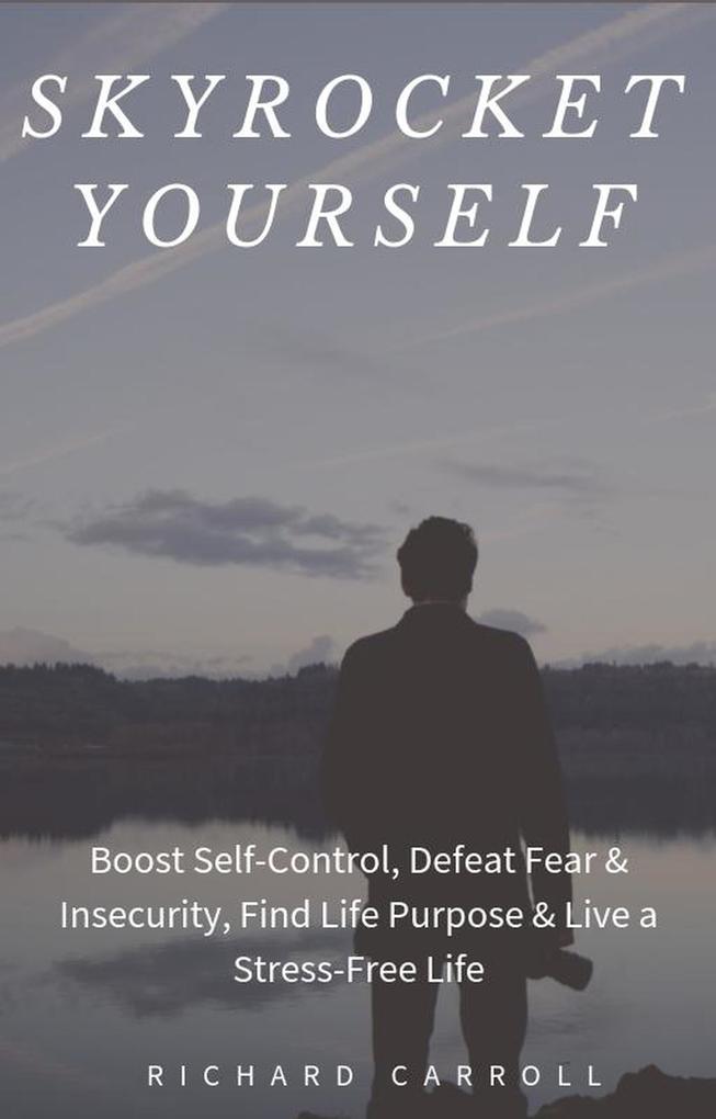 Skyrocket Yourself: Boost Self-Control Defeat Fear & Insecurity Find Life Purpose & Live a Stress-Free Life
