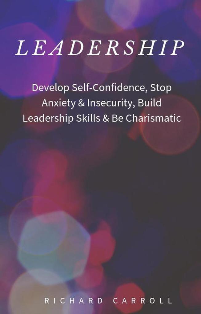 Leadership: Develop Self-Confidence Stop Anxiety & Insecurity Build Leadership Skills & Be Charismatic