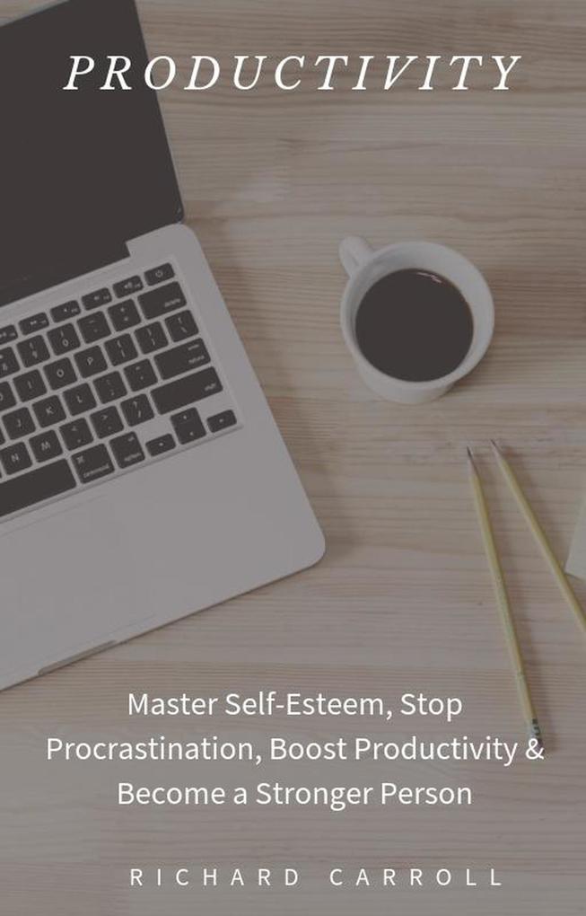 Productivity: Master Self-Esteem Stop Procrastination Boost Productivity & Become a Stronger Person