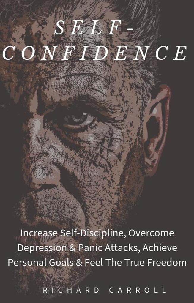 Self-Confidence: Increase Self-Discipline Overcome Depression & Panic Attacks Achieve Personal Goals & Feel The True Freedom