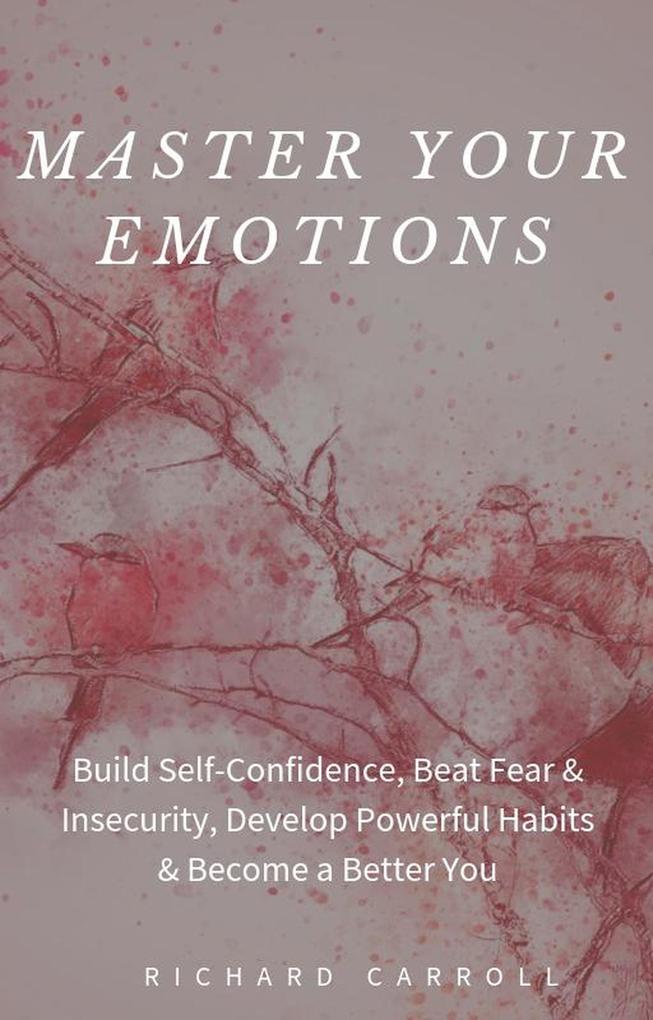 Master Your Emotions: Build Self-Confidence Beat Fear & Insecurity Develop Powerful Habits & Become a Better You