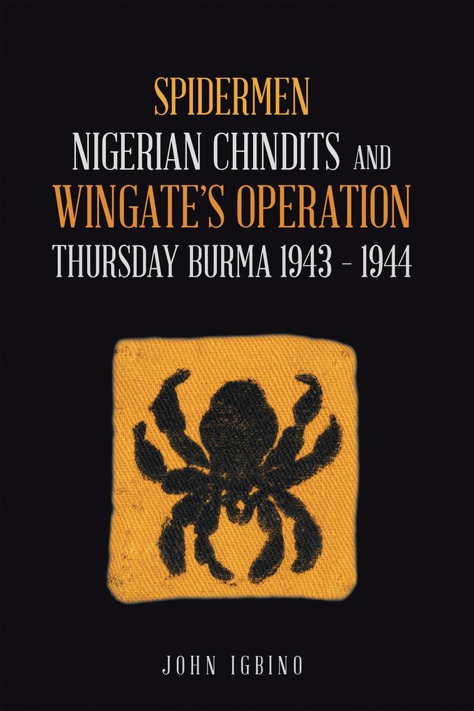 Spidermen: Nigerian Chindits and Wingate‘s Operation Thursday Burma 1943 - 1944