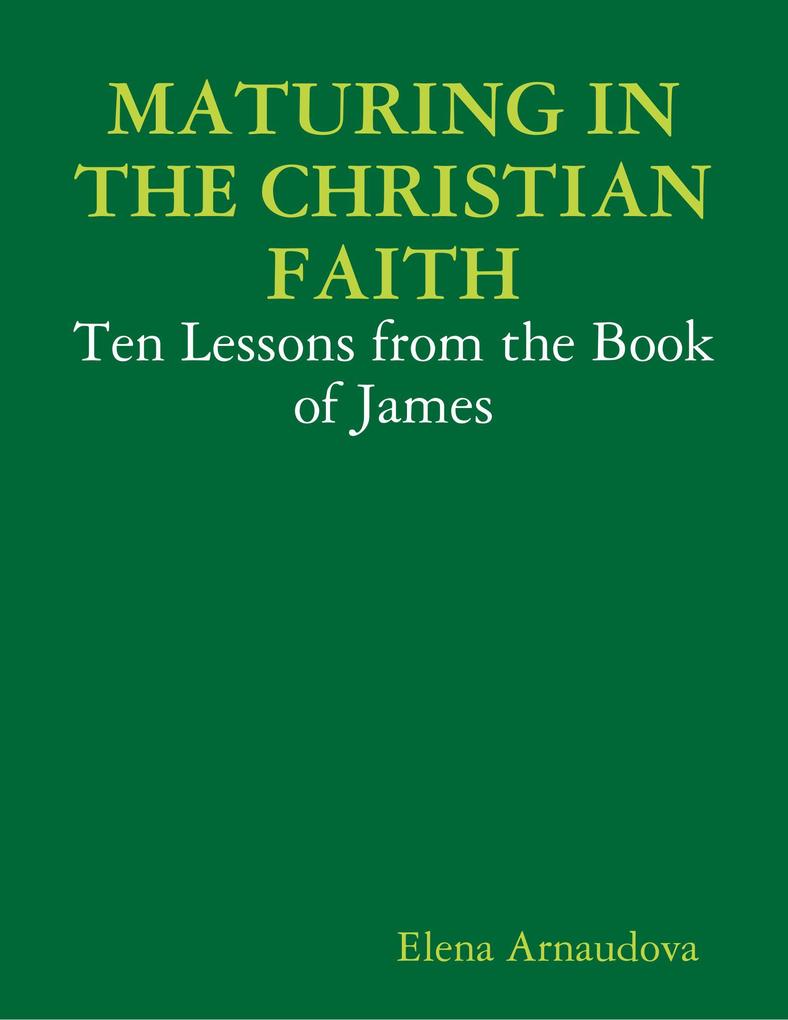 Maturing In the Christian Faith - Ten Lessons from the Book of James