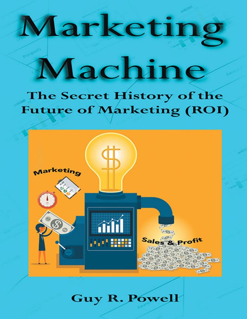 Marketing Machine: The Secret History of the Future of Marketing (R O I)