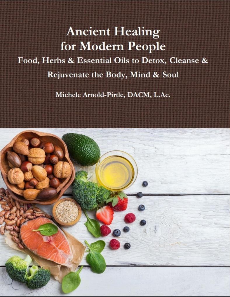 Ancient Healing for Modern People: Food Herbs & Essential Oils to Detox Cleanse & Rejuvenate the Body Mind & Soul