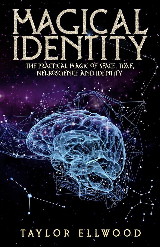 Magical Identity: The Practical Magic of Space Time Neuroscience and Identity (How Space/Time Magic Works #3)