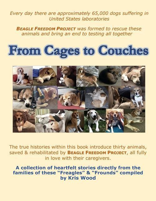 From Cages to Couches: The true histories within this book introduce thirty animals saved & rehabilitated by BEAGLE FREEDOM PROJECT all ful